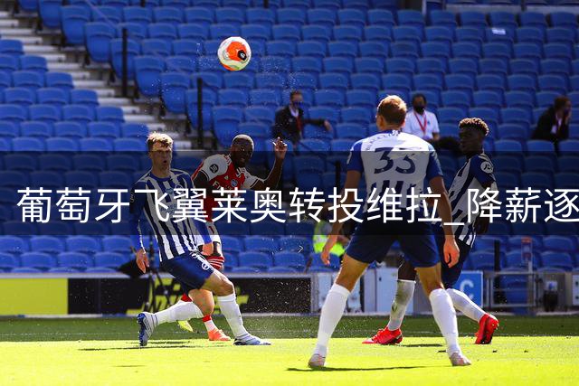 葡萄牙飞翼莱奥转投维拉 降薪逐梦英超引热议